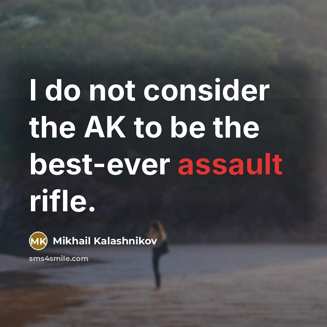 “I do not consider the AK to be the best-ever…” quote by Mikhail Kalashnikov