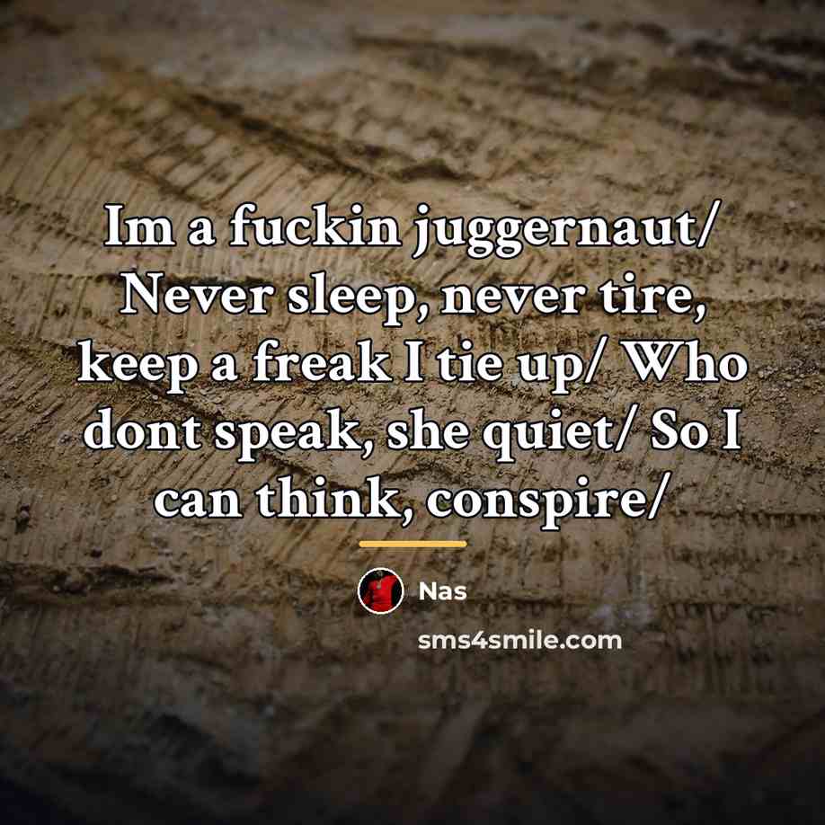 “Im a fuckin juggernaut/ Never sleep, never tire, keep a…” quote by Nas
