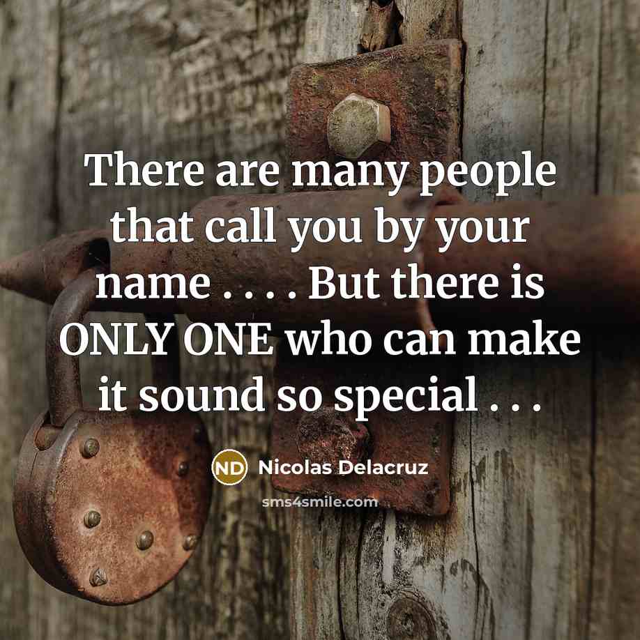 “There are many people that call you by your name . . . . But there is ONLY ONE who can make it sound so special . . .” quote by Nicolas Delacruz