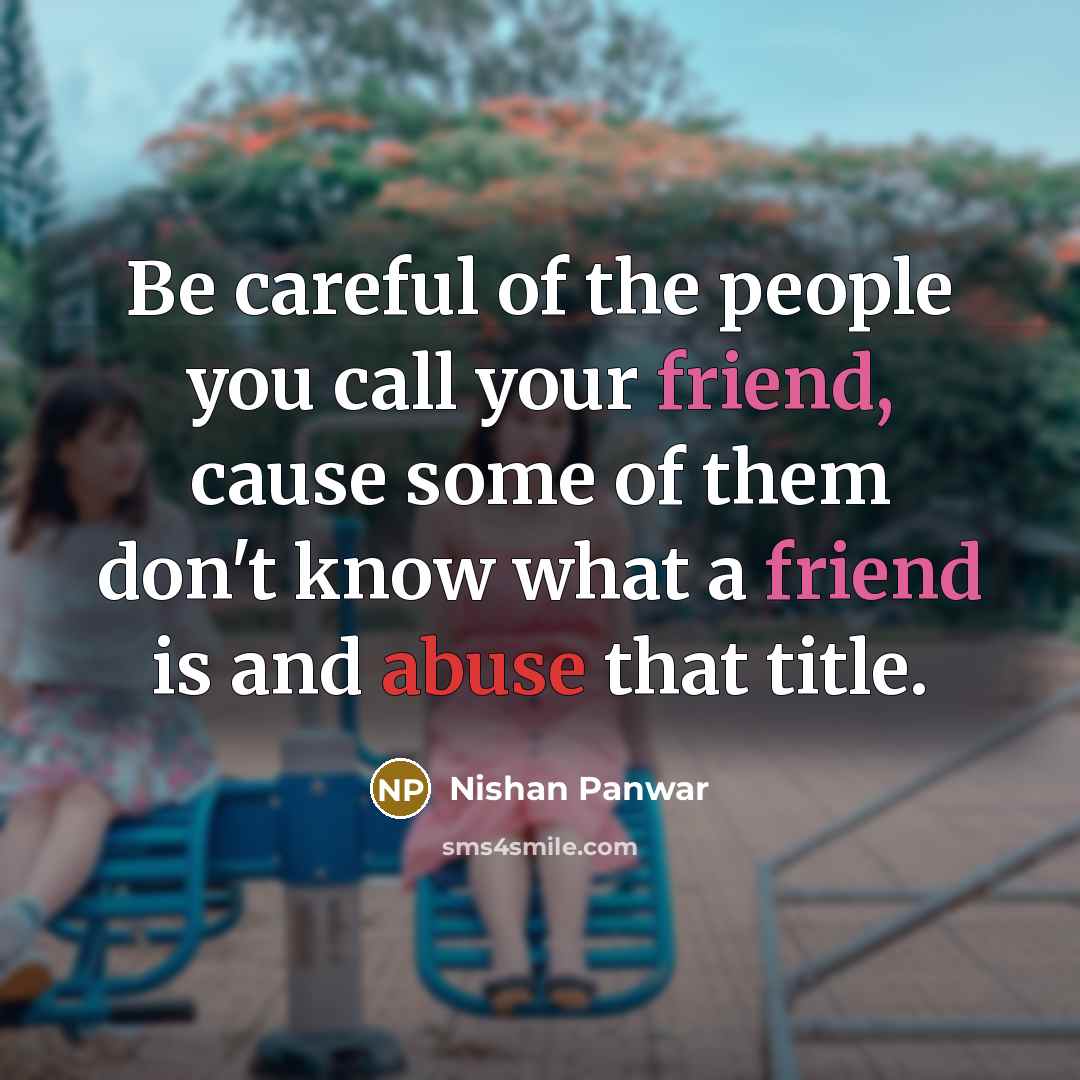 “Be careful of the people you call your friend, cause some of them don't know what a friend is and abuse that title.” quote by Nishan Panwar