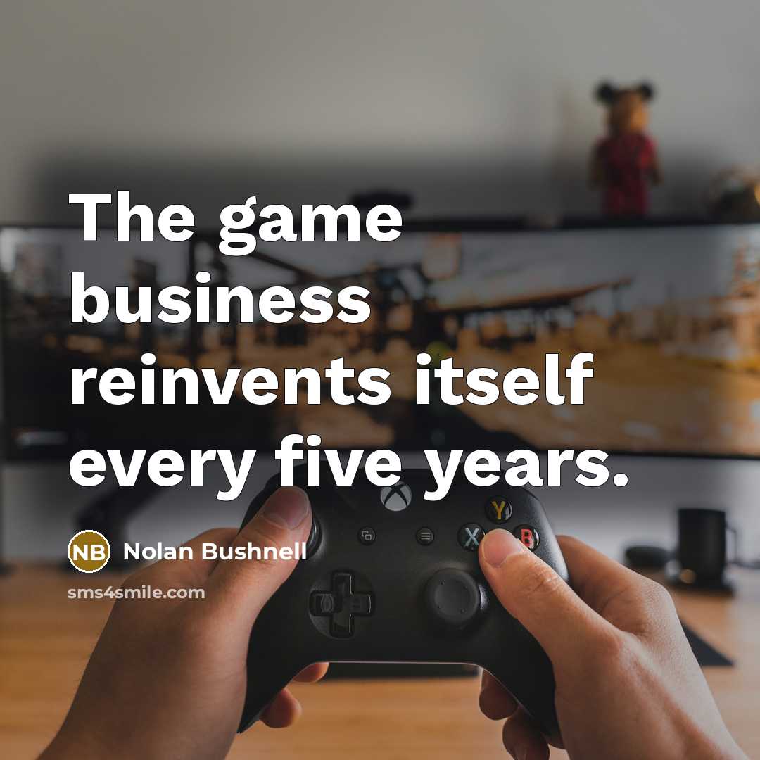 “The game business reinvents itself every five years.…” quote by Nolan Bushnell