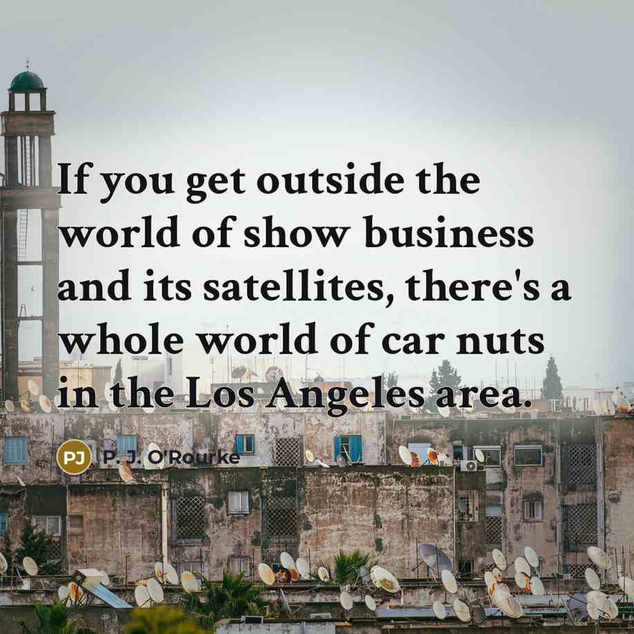 “If you get outside the world of show business and…” quote by P. J. O'Rourke