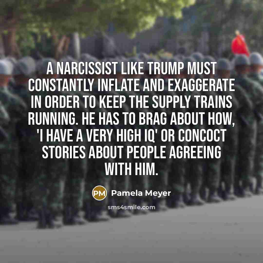 “A narcissist like Trump must constantly inflate and exaggerate in…” quote by Pamela Meyer