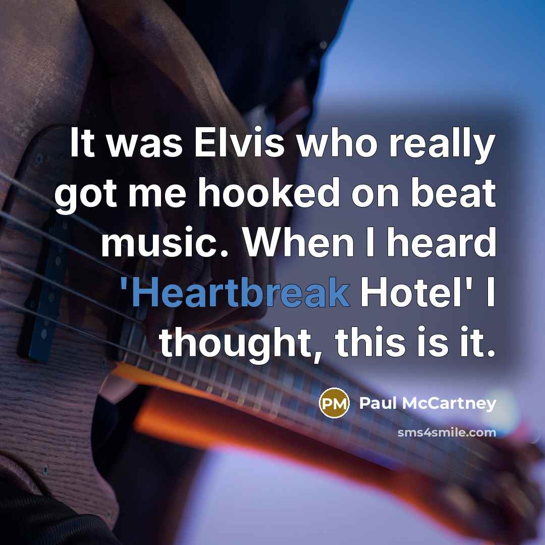 “It was Elvis who really got me hooked on beat music. When I heard 'Heartbreak Hotel' I thought, this is it.” quote by Paul McCartney
