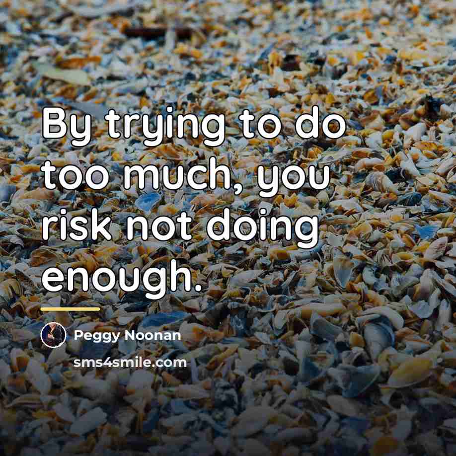 “By trying to do too much, you risk not doing…” quote by Peggy Noonan