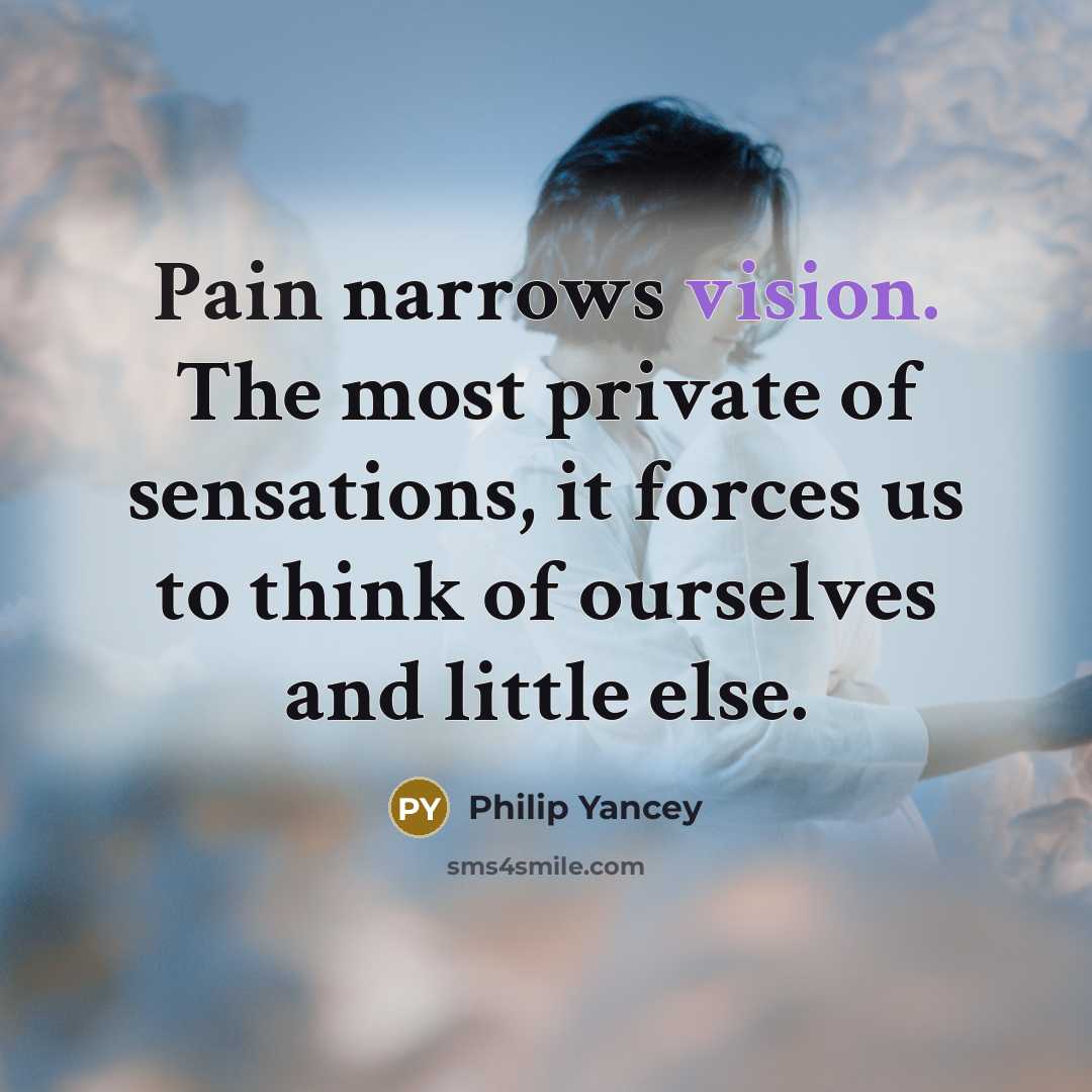 “Pain narrows vision. The most private of sensations, it forces…” quote by Philip Yancey