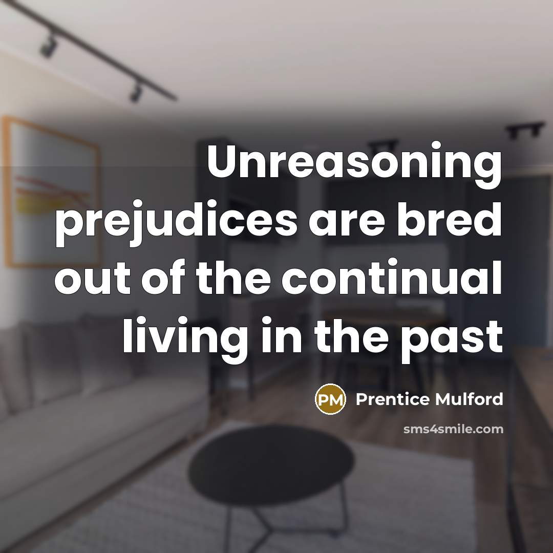 “Unreasoning prejudices are bred out of the continual living in…” quote by Prentice Mulford
