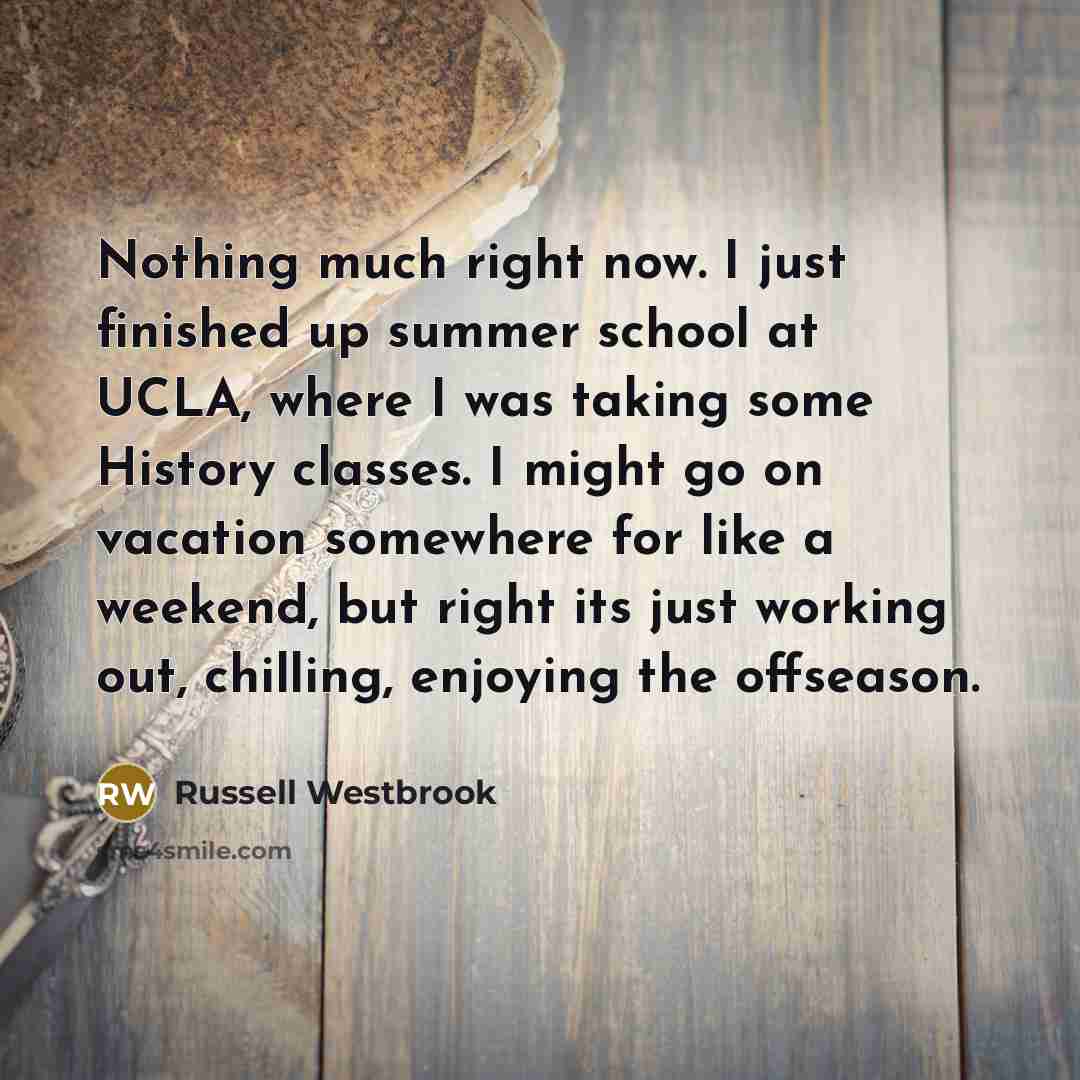 “Nothing much right now. I just finished up summer school…” quote by Russell Westbrook
