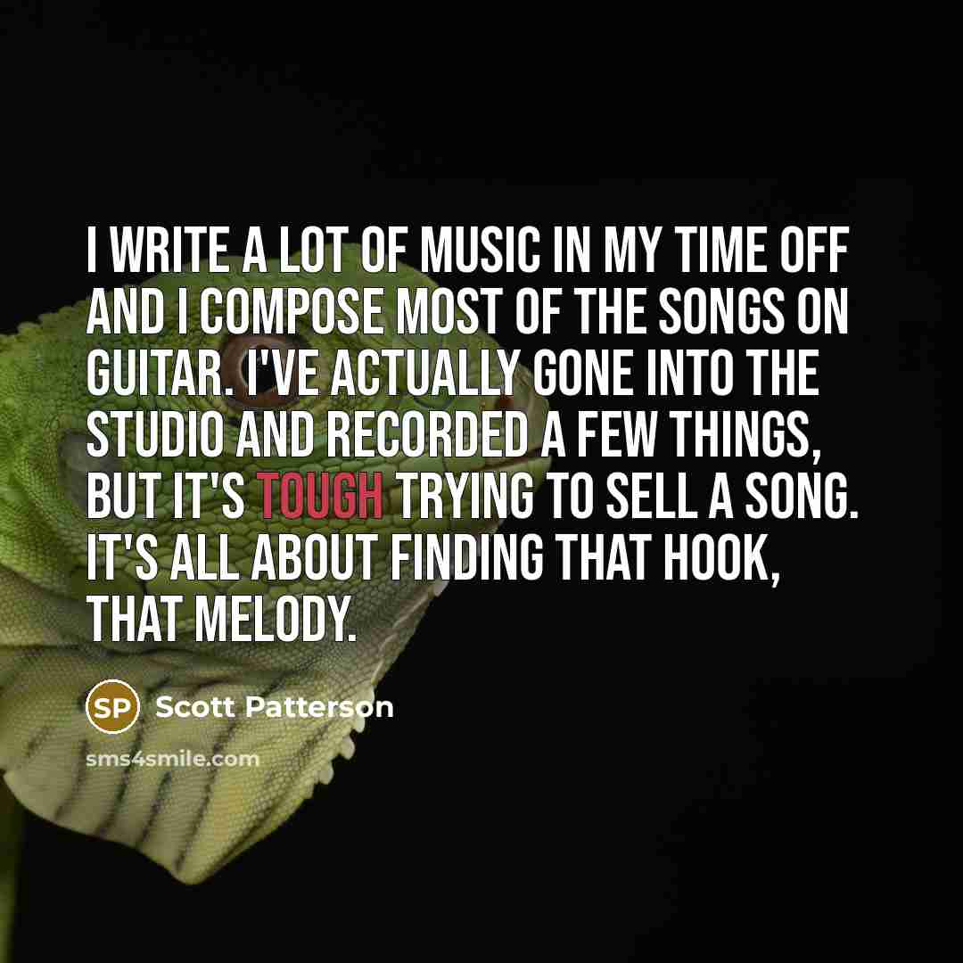 “I write a lot of music in my time off…” quote by Scott Patterson
