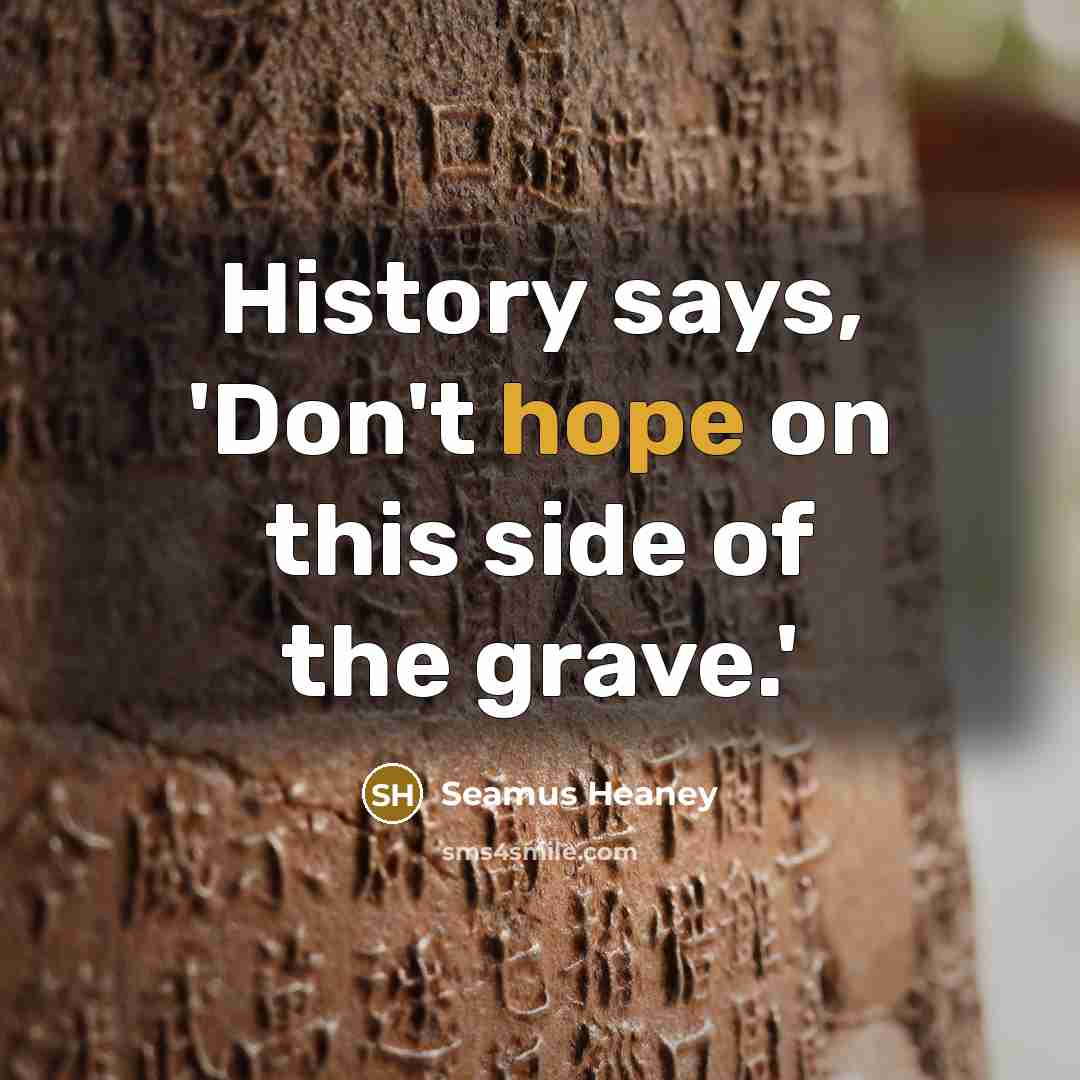 “History says, 'Don't hope on this side of the grave.'…” quote by Seamus Heaney