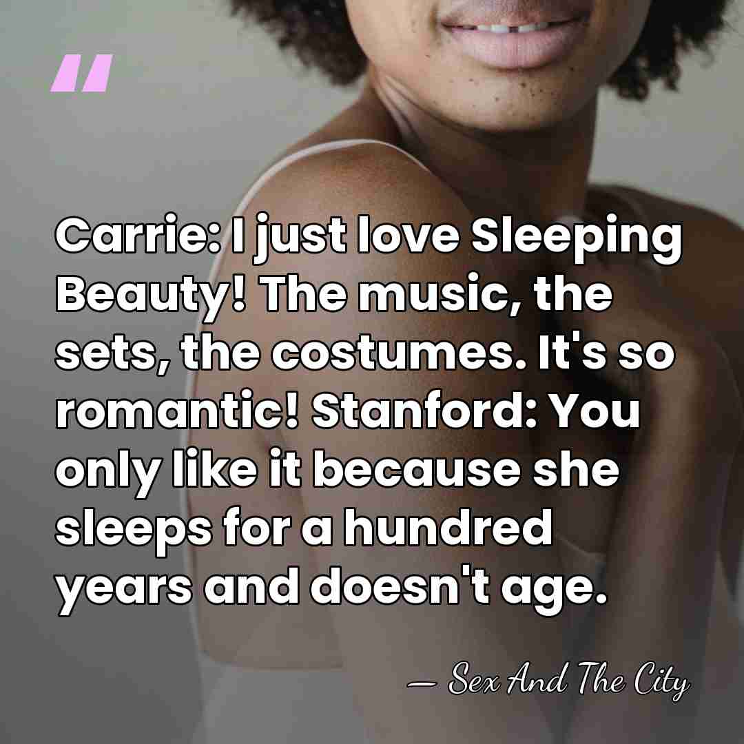 Carrie: I just love Sleeping Beauty! The music, the sets, the costumes.&hellip; - Sex And The City