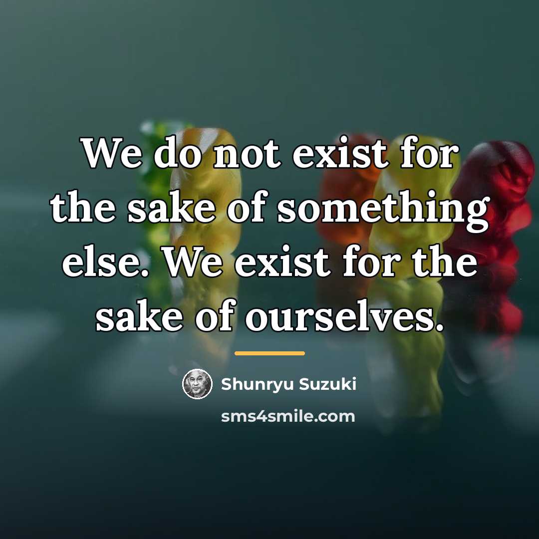 “We do not exist for the sake of something else.…” quote by Shunryu Suzuki