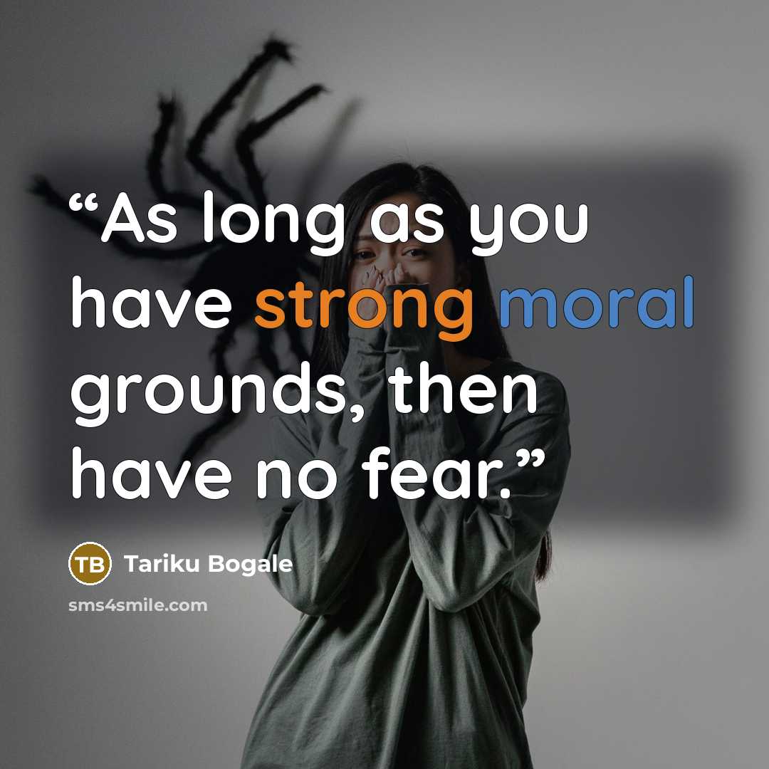 “As long as you have strong moral grounds, then have no fear.” quote by Tariku Bogale