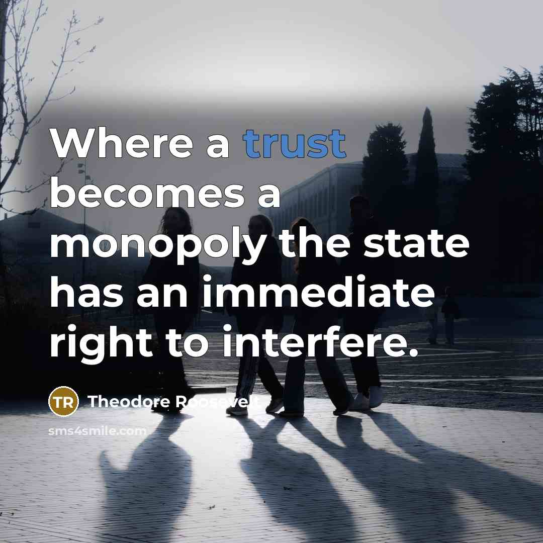 “Where a trust becomes a monopoly the state has an…” quote by Theodore Roosevelt