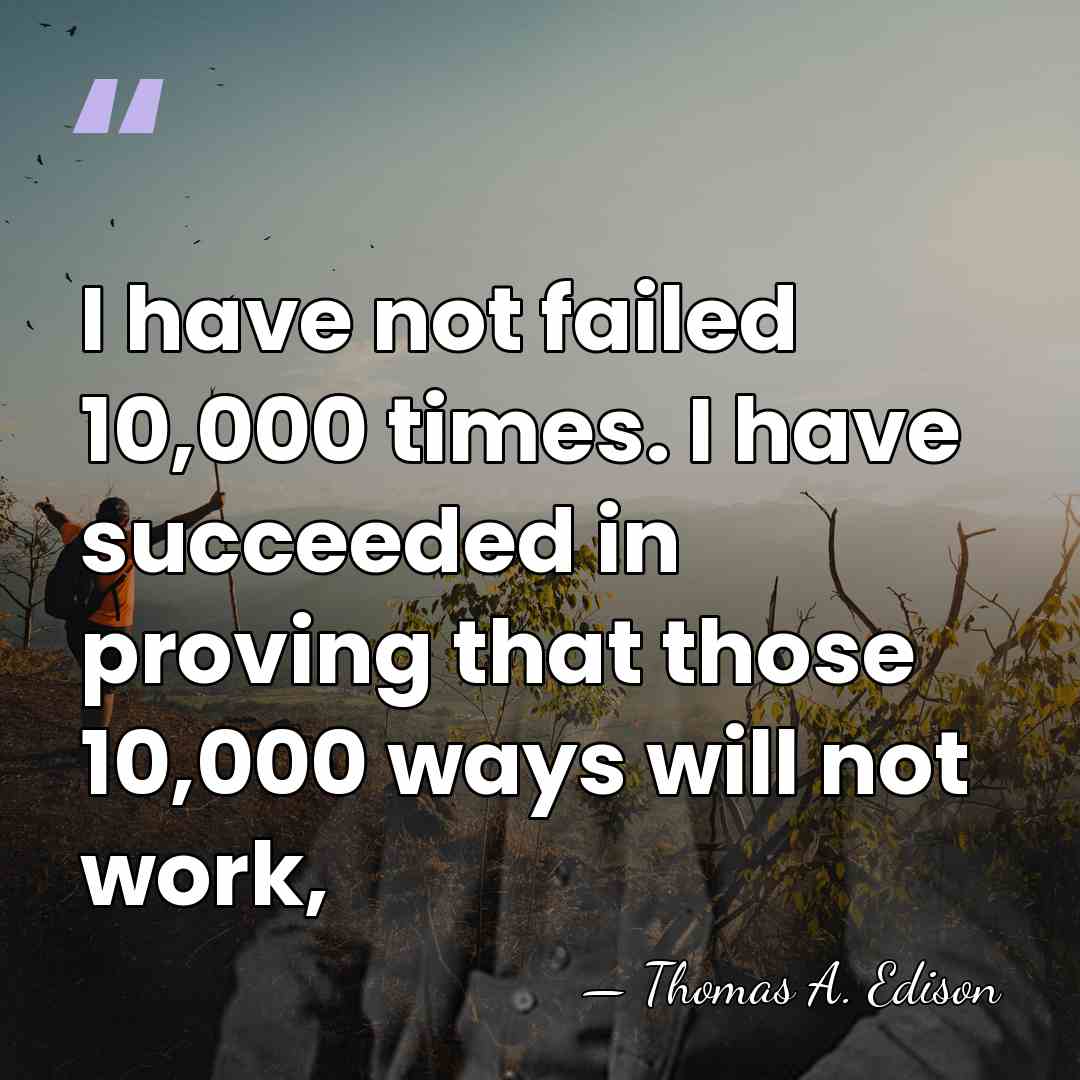 I have not failed 10,000 times. I have succeeded in proving that&hellip; - Thomas Edison