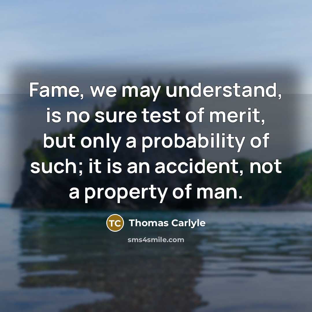 “Fame, we may understand, is no sure test of merit,…” quote by Thomas Carlyle