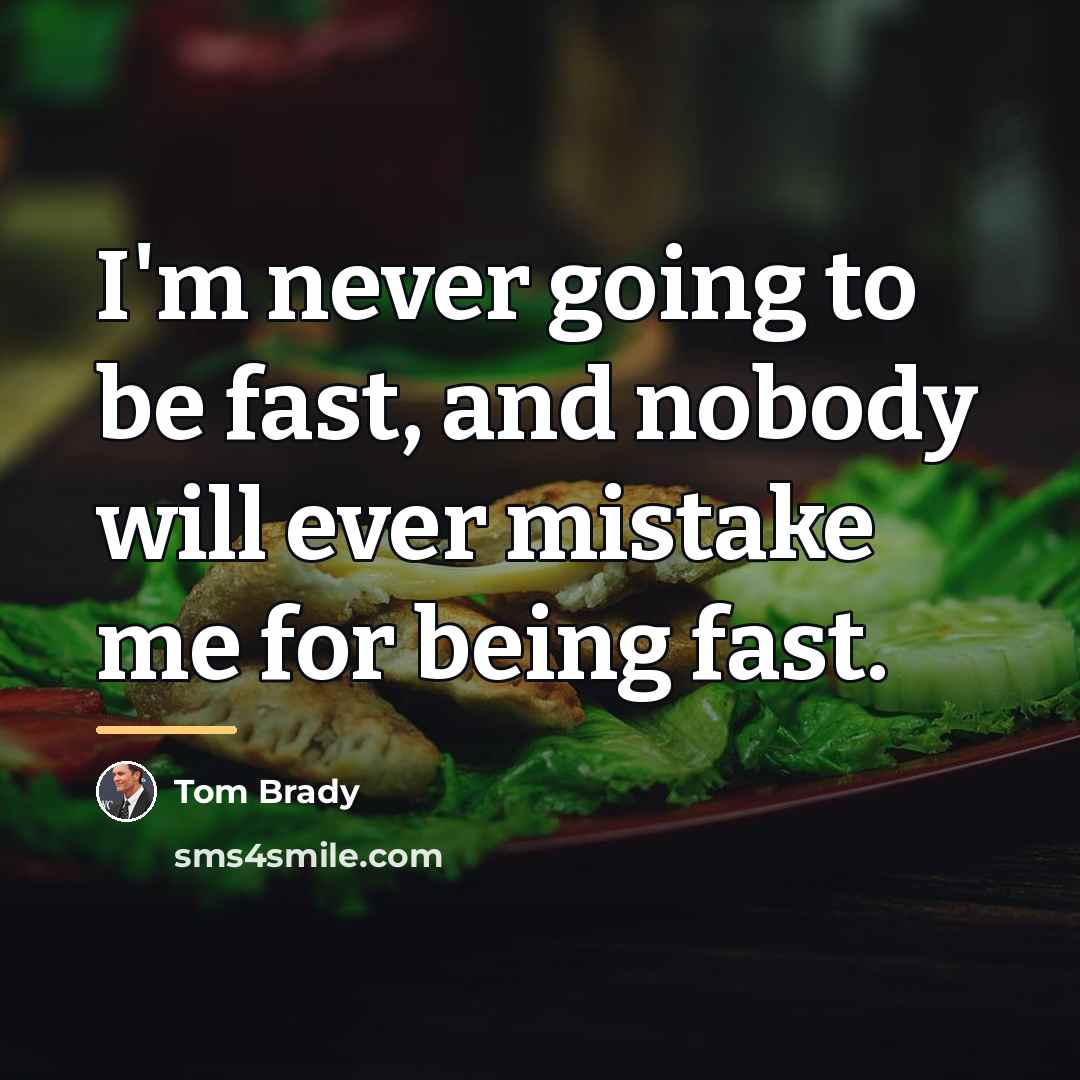 “I'm never going to be fast, and nobody will ever…” quote by Tom Brady