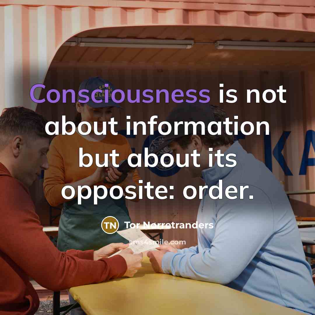 “Consciousness is not about information but about its opposite: order.…” quote by Tor Nørretranders