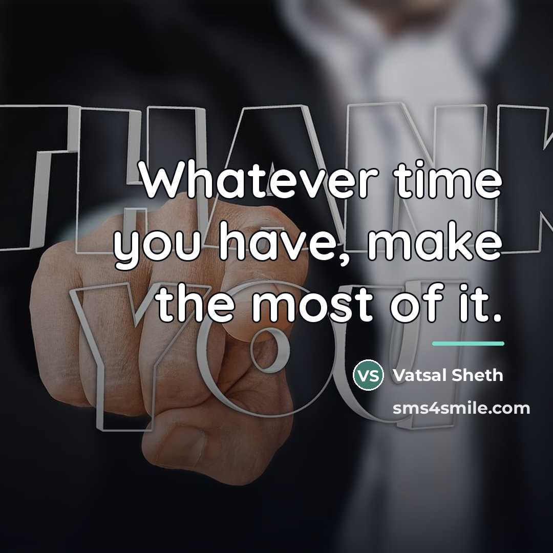 “Whatever time you have, make the most of it.…” quote by Vatsal Sheth