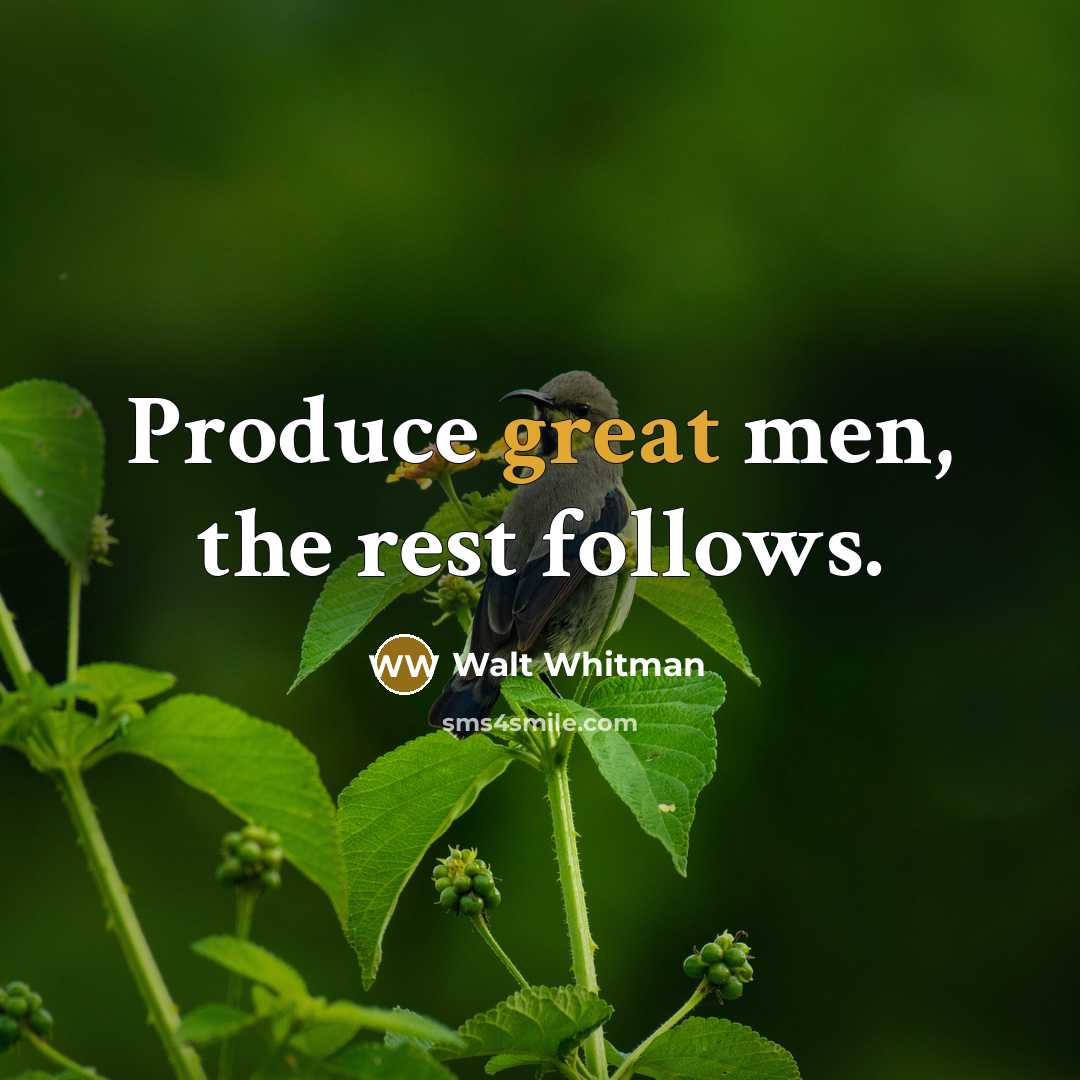 “Produce great men, the rest follows.” quote by Walt Whitman