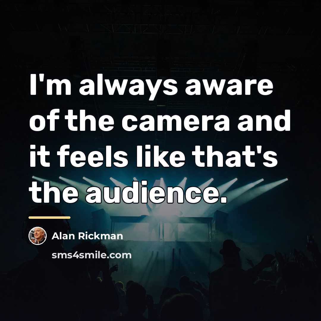 “I'm always aware of the camera and it feels like…” quote by Alan Rickman
