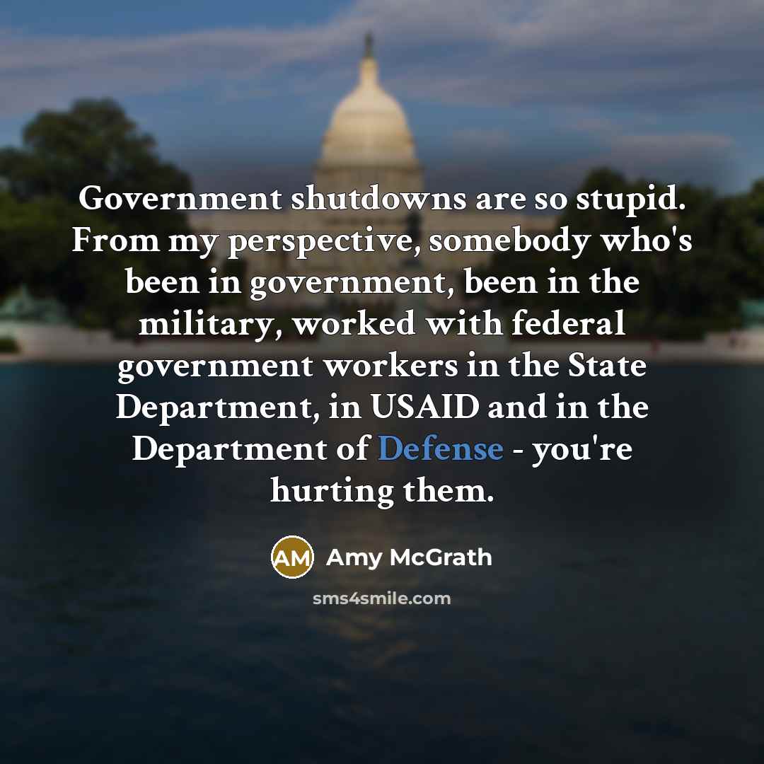 “Government shutdowns are so stupid. From my perspective, somebody who's…” quote by Amy McGrath