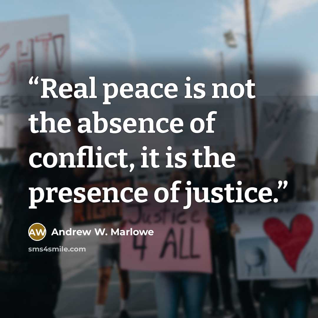 “Real peace is not the absence of conflict, it is the presence of justice.” quote by Andrew W. Marlowe