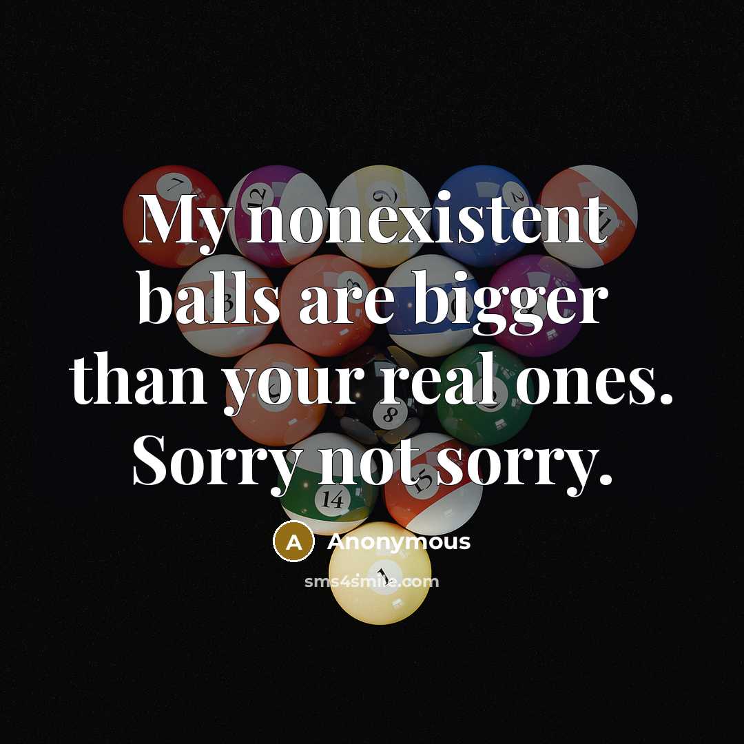“My nonexistent balls are bigger than your real ones. Sorry not sorry.” quote by Anonymous