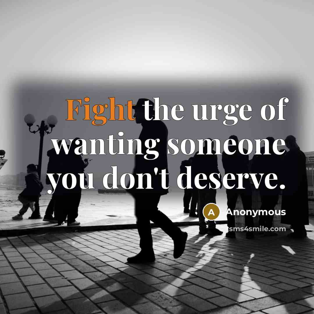 “Fight the urge of wanting someone you don't deserve.…” quote by Anonymous