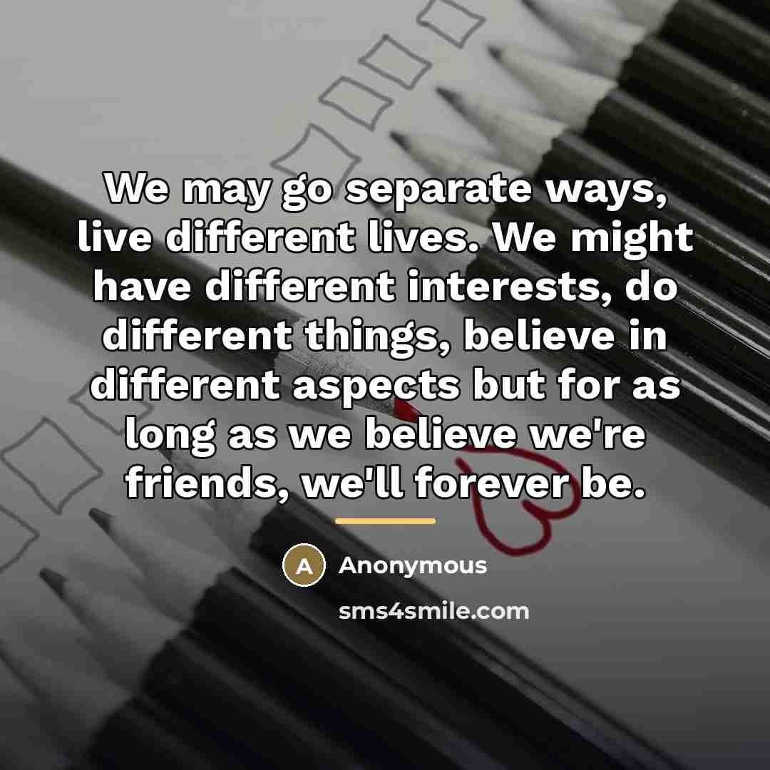“We may go separate ways, live different lives. We might…” quote by Anonymous