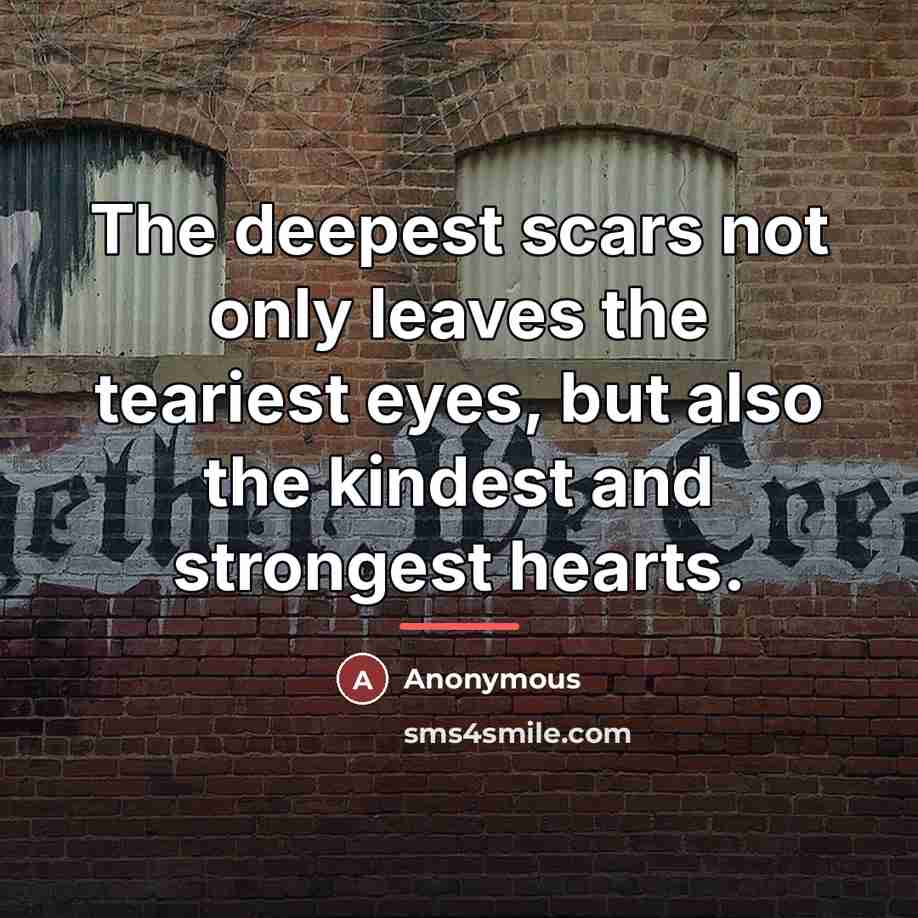 “The deepest scars not only leaves the teariest eyes, but…” quote by Anonymous