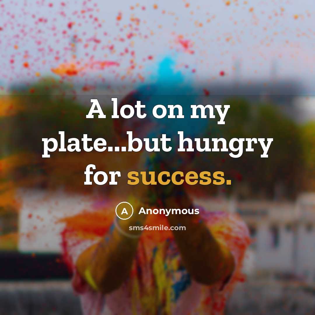 “A lot on my plate...but hungry for success.” quote by Anonymous