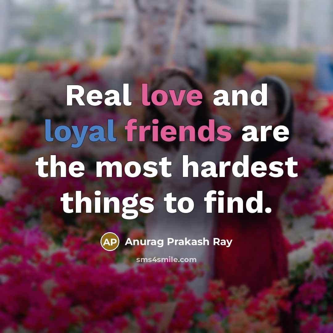 “Real love and loyal friends are the most hardest things…” quote by Anurag Prakash Ray