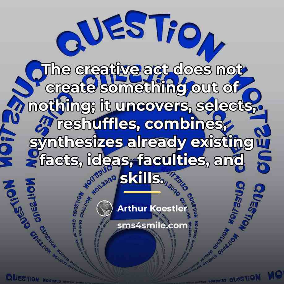 “The creative act does not create something out of nothing;…” quote by Arthur Koestler