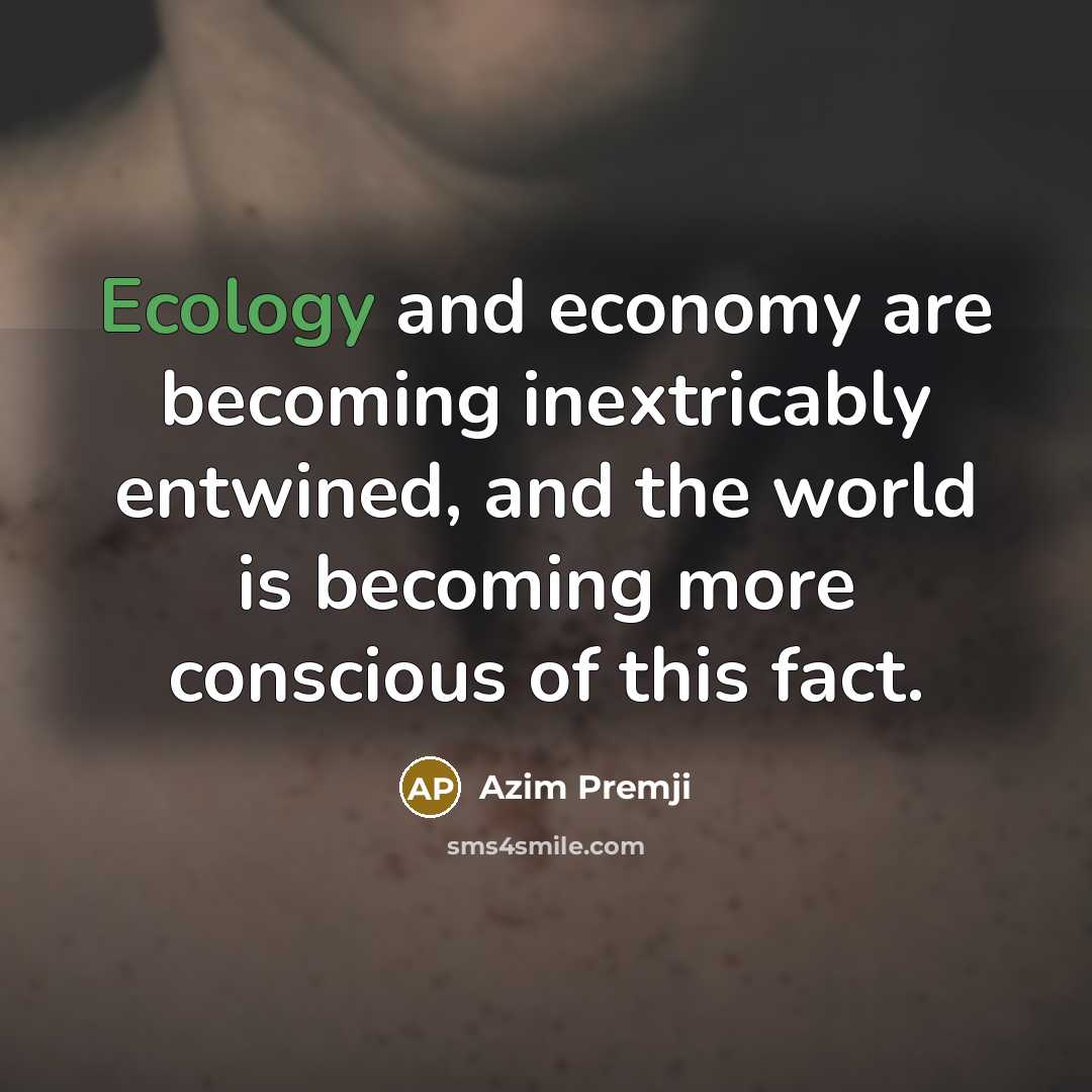 “Ecology and economy are becoming inextricably entwined, and the world…” quote by Azim Premji