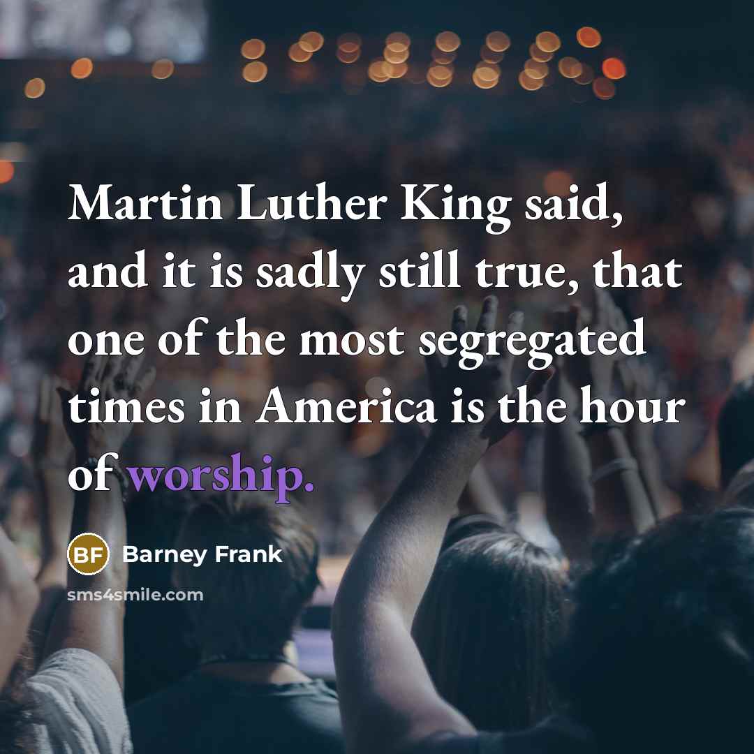 “Martin Luther King said, and it is sadly still true,…” quote by Barney Frank