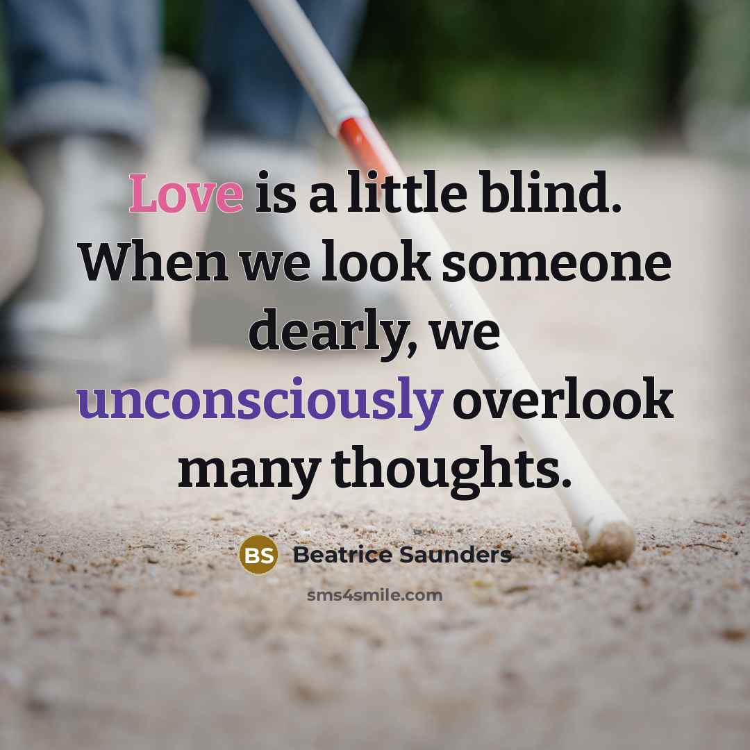 “Love is a little blind. When we look someone dearly, we unconsciously overlook many thoughts.” quote by Beatrice Saunders