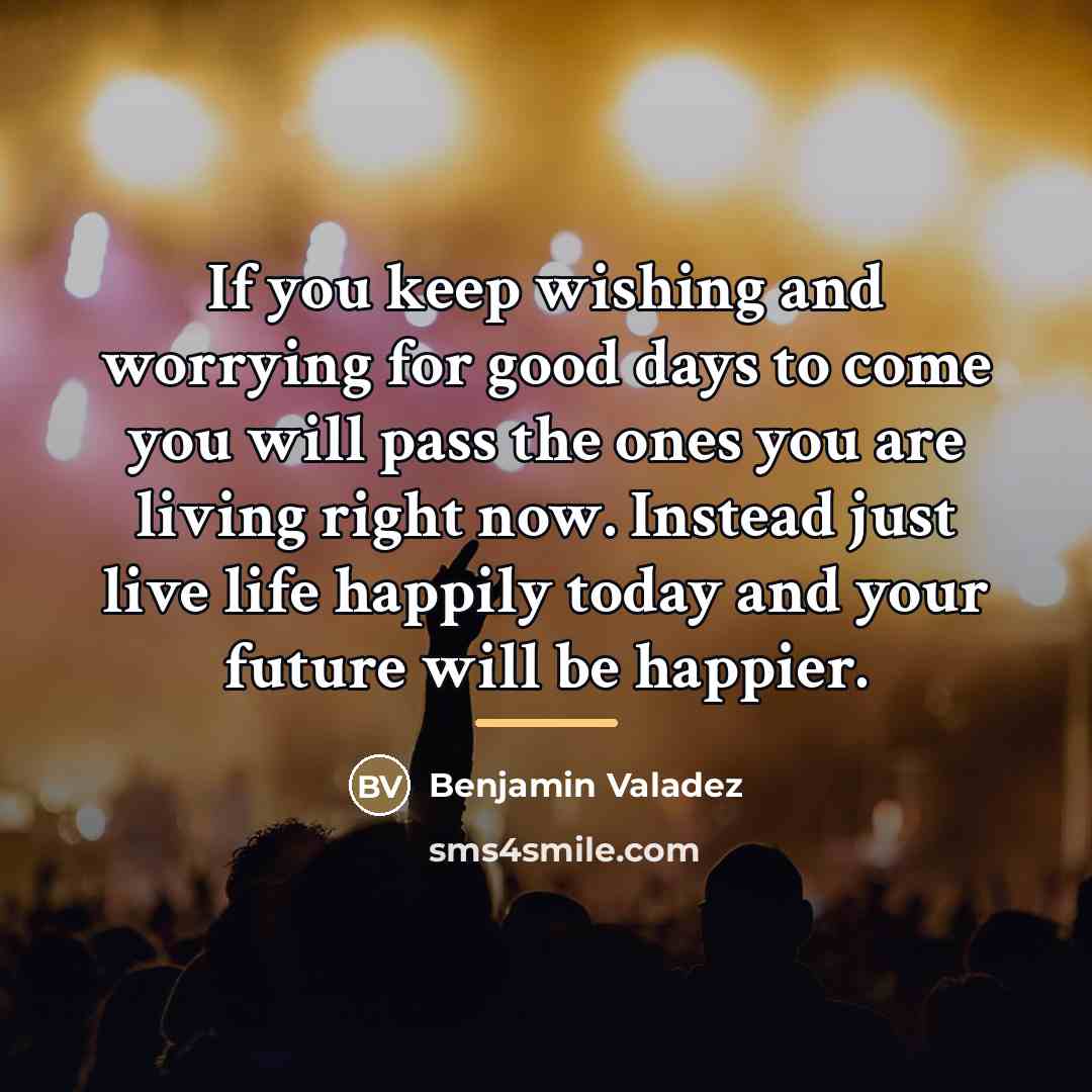 “If you keep wishing and worrying for good days to…” quote by Benjamin Valadez