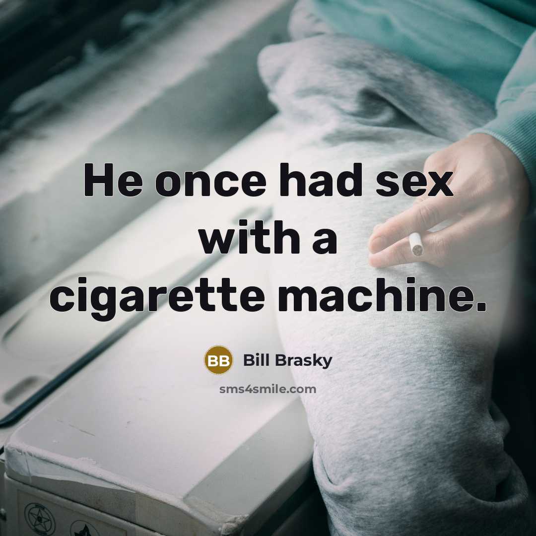 “He once had sex with a cigarette machine.” quote by Bill Brasky