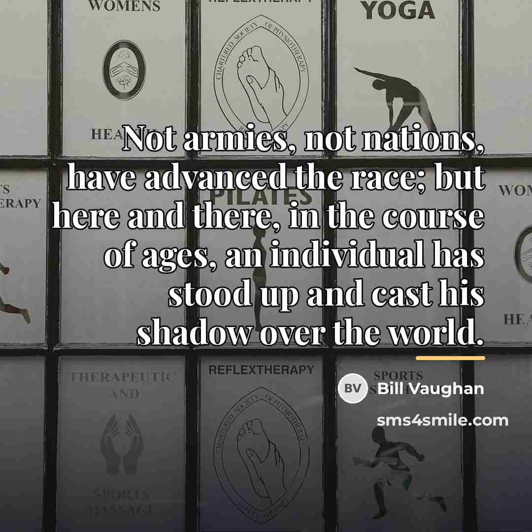 “Not armies, not nations, have advanced the race; but here…” quote by Bill Vaughan