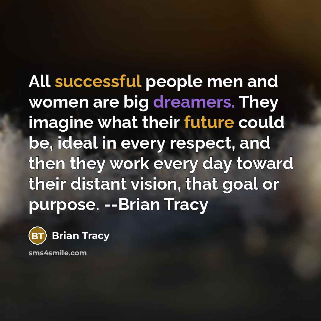 “All successful people men and women are big dreamers. They imagine what their future could be, ideal in every respect, and then they work every day toward their distant vision, that goal or purpose. --Brian Tracy” quote by Brian Tracy