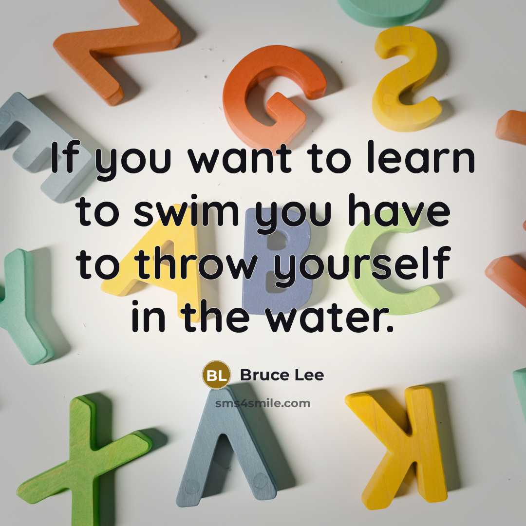 “If you want to learn to swim you have to…” quote by Bruce Lee