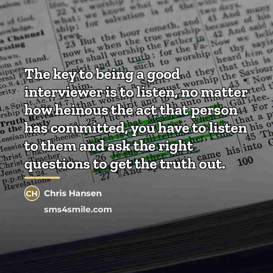 “The key to being a good interviewer is to listen,…” quote by Chris Hansen