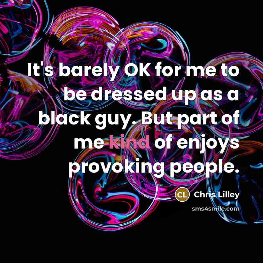 “It's barely OK for me to be dressed up as…” quote by Chris Lilley