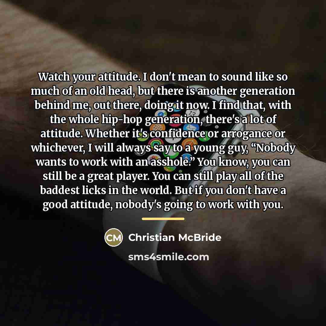 “Watch your attitude. I don't mean to sound like so…” quote by Christian McBride