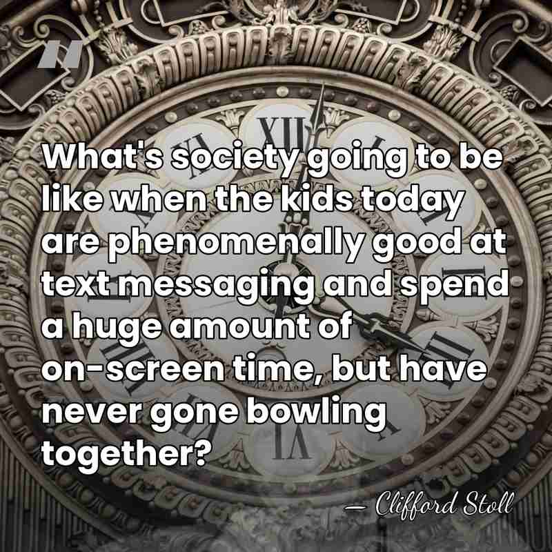 What's society going to be like when the kids today are phenomenally&hellip; - Clifford Stoll