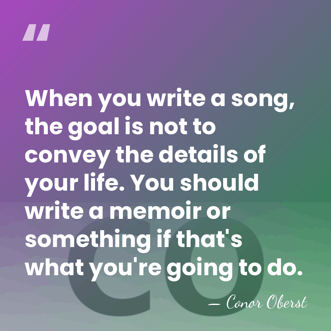 When you write a song, the goal is not to convey the&hellip; - Conor Oberst