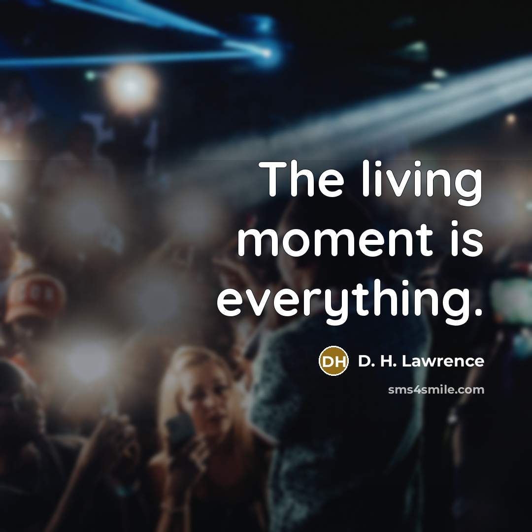 “The living moment is everything.…” quote by D. H. Lawrence