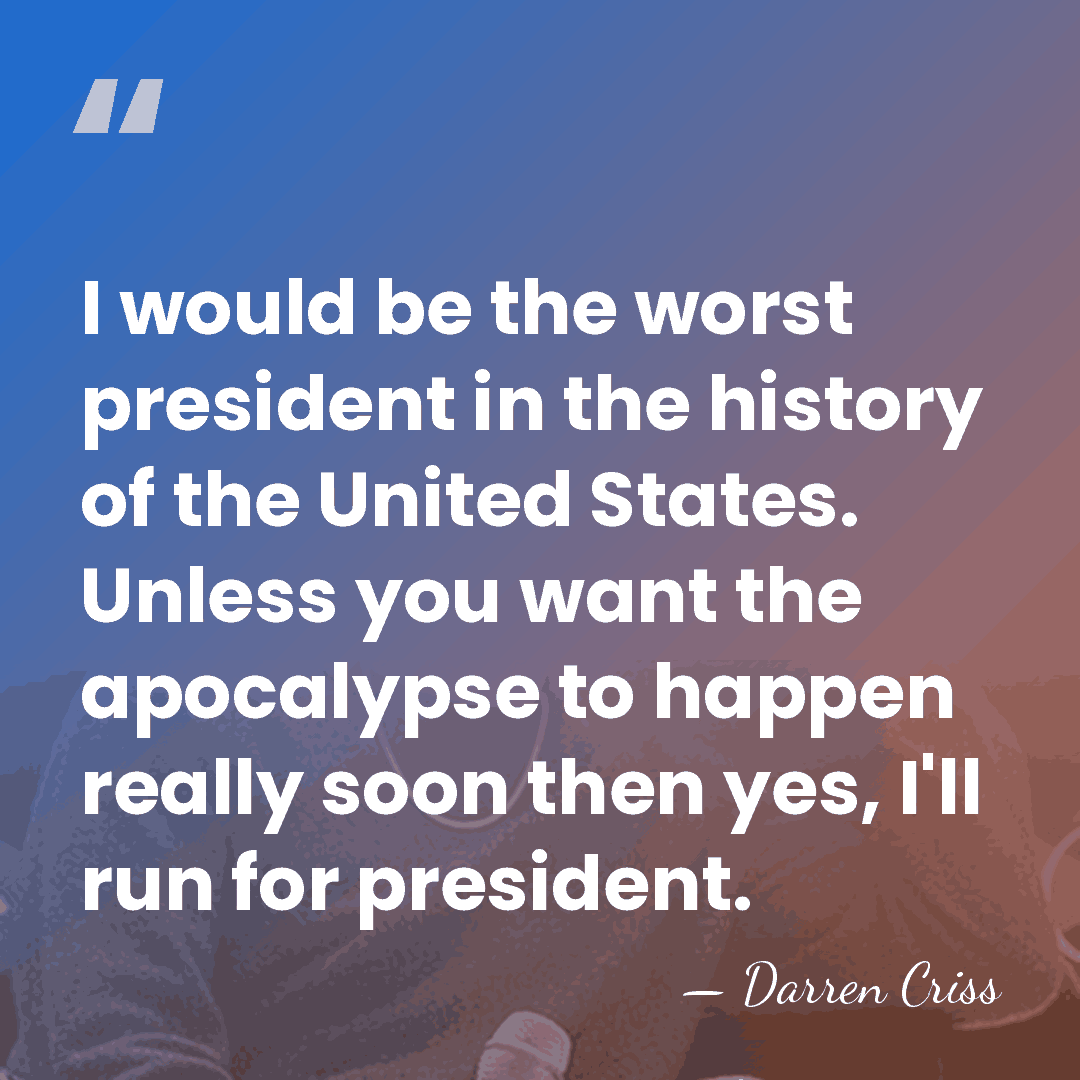 I would be the worst president in the history of the United&hellip; - Darren Criss