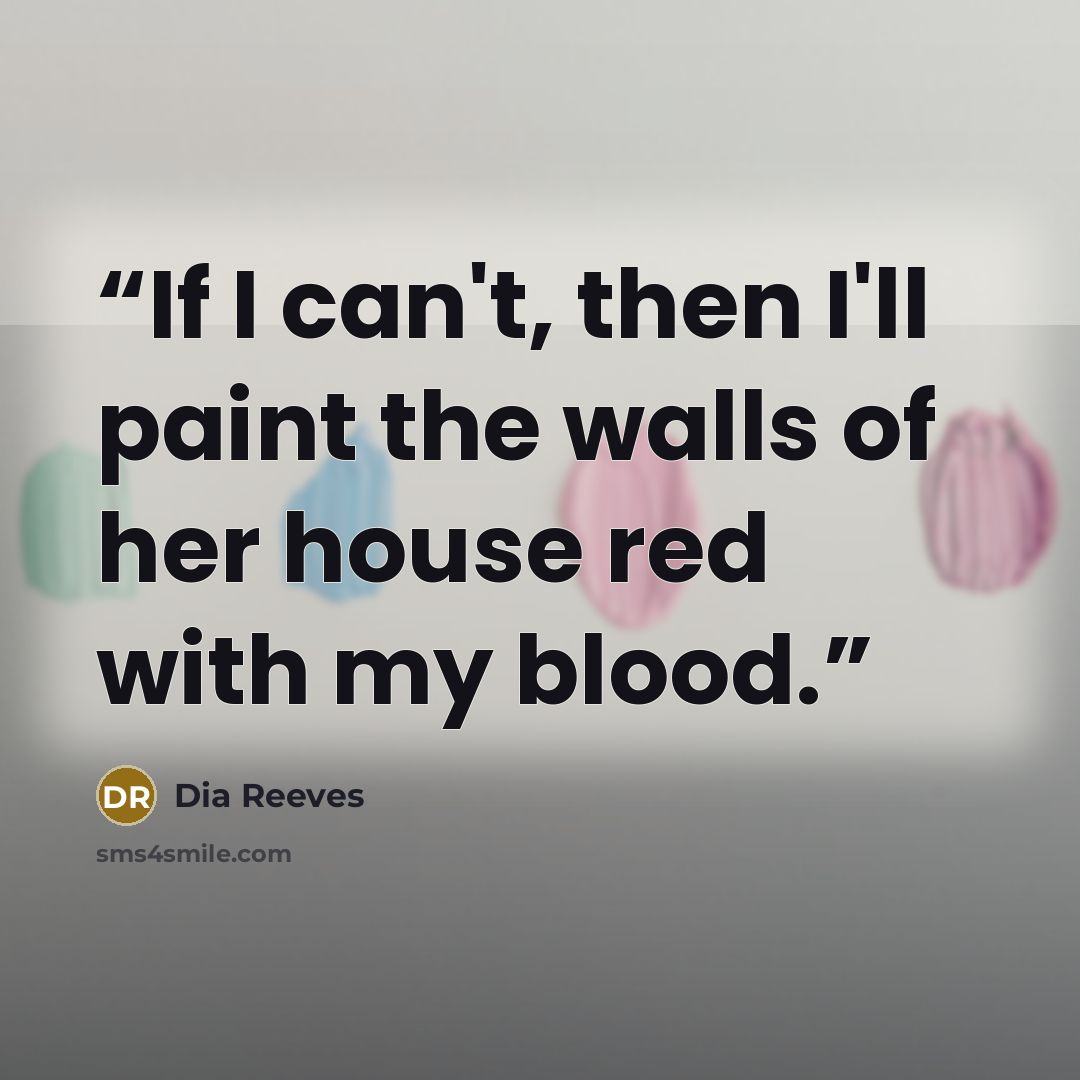 “If I can't, then I'll paint the walls of her house red with my blood.” quote by Dia Reeves